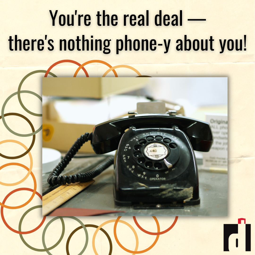 You're the real deal - there's nothing phone-y about you