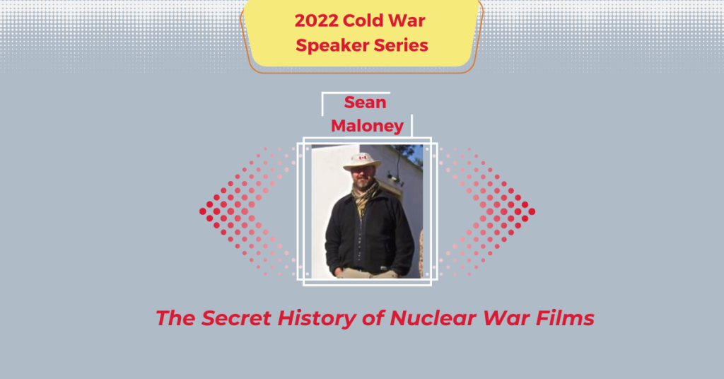 2022 Cold War Speaker Series promotional image with Dr. Sean Maloney in the middle and "The Secret History of Nuclear War Films" text underneath.