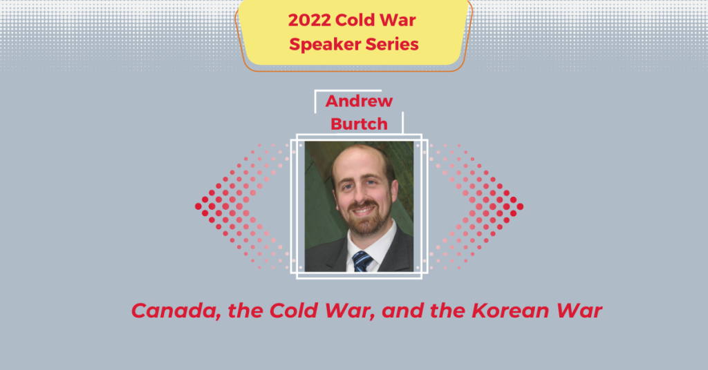 2022 Cold War Speaker Series graphic design with Dr. Andrew Burtch in the centre and the text "Canada, the Cold War, and the Korean War" at the bottom.