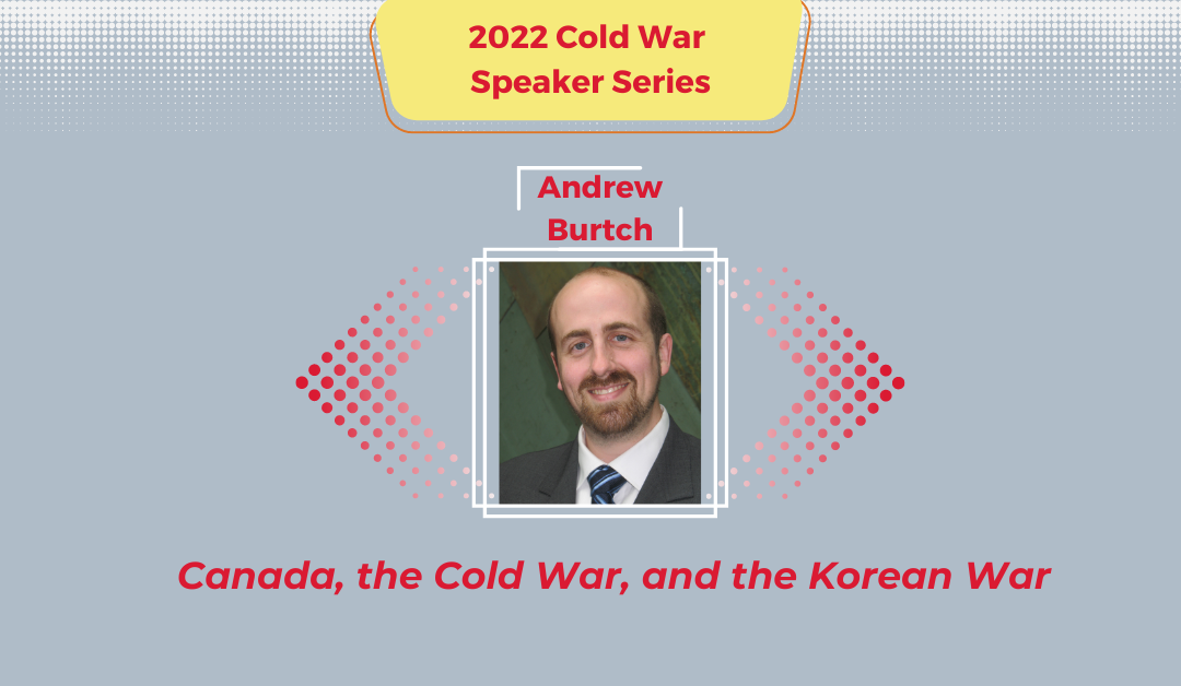 2022 Cold War Speaker Series graphic design with Dr. Andrew Burtch in the centre and the text "Canada, the Cold War, and the Korean War" at the bottom.