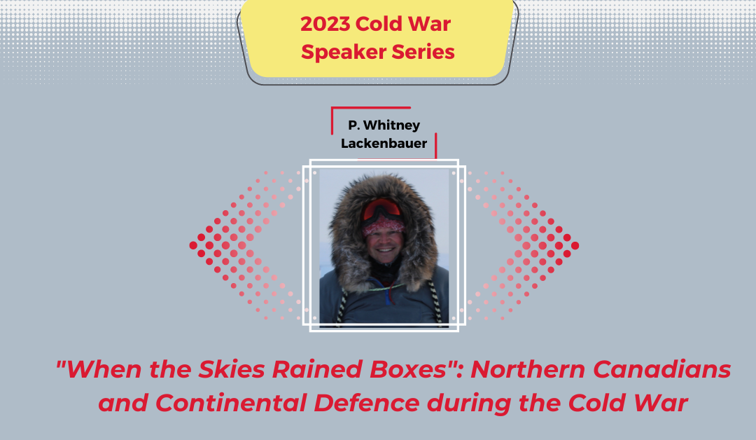 2023 Cold War Speaker Series: “When the Skies Rained Boxes”: Northern Canadians and Continental Defence during the Cold War